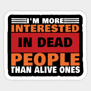 I'm More interested In Dead people Than Alive Ones Sticker